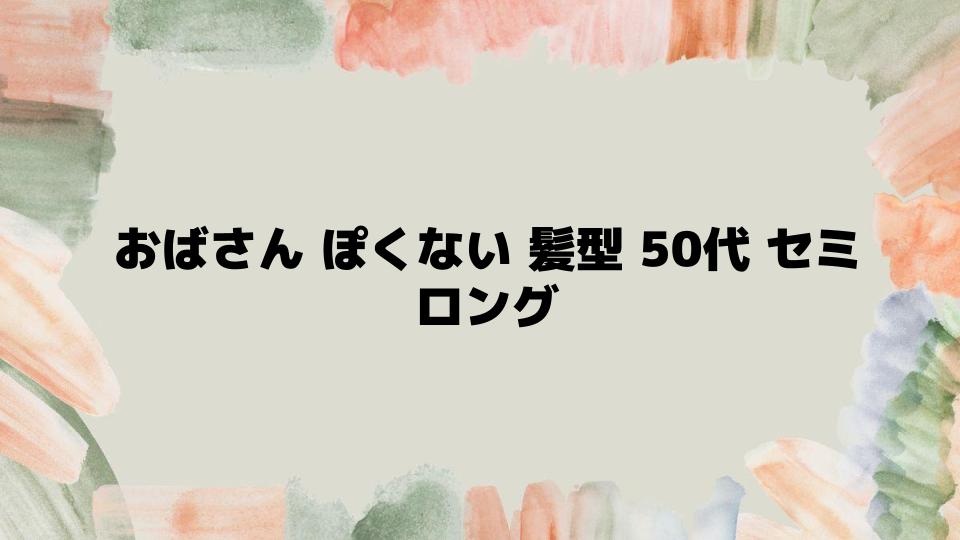 おばさんぽくない髪型50代セミロングのポイント